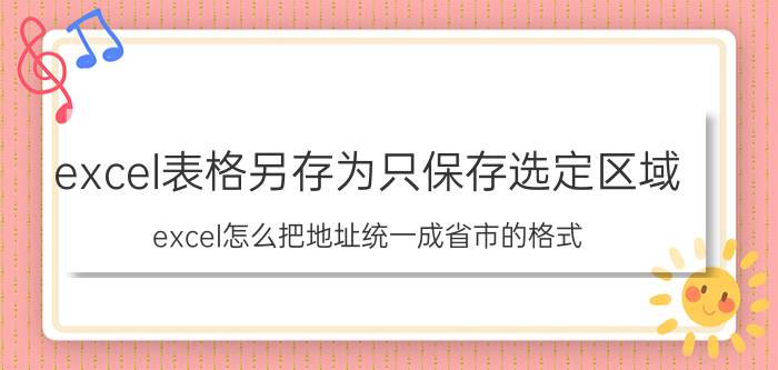 excel表格另存为只保存选定区域 excel怎么把地址统一成省市的格式？